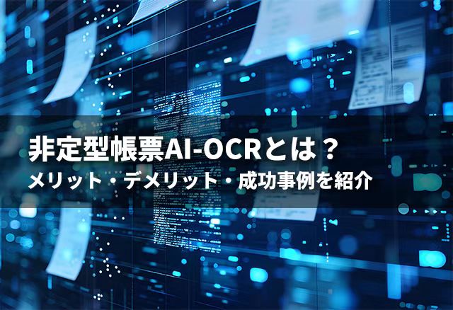 非定型帳票AI-OCRとは？メリット・デメリット・成功事例を紹介
