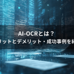 AI-OCRとは?メリットとデメリット・成功事例を紹介
